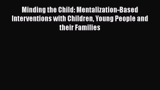 Read Minding the Child: Mentalization-Based Interventions with Children Young People and their