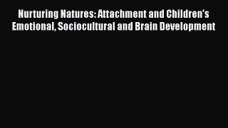 Download Nurturing Natures: Attachment and Children's Emotional Sociocultural and Brain Development