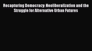 Book Recapturing Democracy: Neoliberalization and the Struggle for Alternative Urban Futures