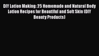 [Read Book] DIY Lotion Making: 25 Homemade and Natural Body Lotion Recipes for Beautiful and
