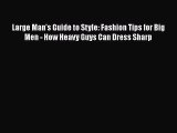 [Read Book] Large Man's Guide to Style: Fashion Tips for Big Men - How Heavy Guys Can Dress