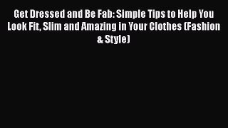 [Read Book] Get Dressed and Be Fab: Simple Tips to Help You Look Fit Slim and Amazing in Your