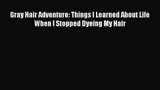 [Read Book] Gray Hair Adventure: Things I Learned About Life When I Stopped Dyeing My Hair