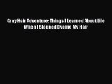 [Read Book] Gray Hair Adventure: Things I Learned About Life When I Stopped Dyeing My Hair