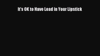 [Read Book] It's OK to Have Lead in Your Lipstick  EBook
