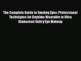[Read Book] The Complete Guide to Smokey Eyes: Professional Techniques for Daytime Wearable