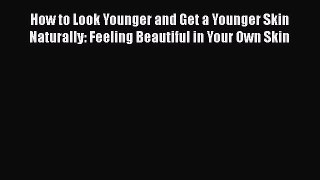 [Read Book] How to Look Younger and Get a Younger Skin Naturally: Feeling Beautiful in Your