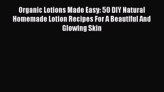 [Read Book] Organic Lotions Made Easy: 50 DIY Natural Homemade Lotion Recipes For A Beautiful