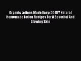 [Read Book] Organic Lotions Made Easy: 50 DIY Natural Homemade Lotion Recipes For A Beautiful