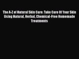 [Read Book] The A-Z of Natural Skin Care: Take Care Of Your Skin Using Natural Herbal Chemical-Free