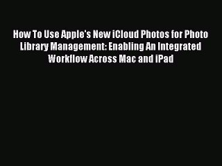 [Read PDF] How To Use Apple's New iCloud Photos for Photo Library Management: Enabling An Integrated