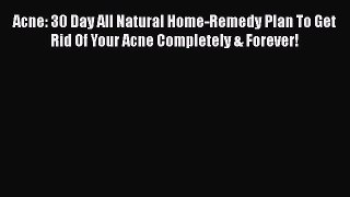 [Read Book] Acne: 30 Day All Natural Home-Remedy Plan To Get Rid Of Your Acne Completely &