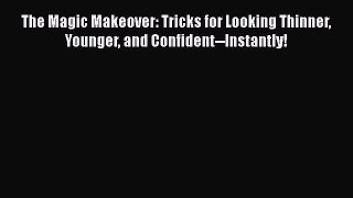[Read Book] The Magic Makeover: Tricks for Looking Thinner Younger and Confident--Instantly!