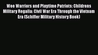 [Read Book] Wee Warriors and Playtime Patriots: Childrens Military Regalia: Civil War Era Through
