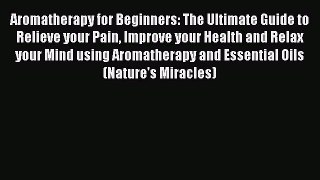 [Read Book] Aromatherapy for Beginners: The Ultimate Guide to Relieve your Pain Improve your