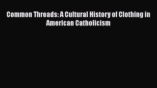 [Read Book] Common Threads: A Cultural History of Clothing in American Catholicism  EBook