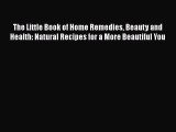 [Read Book] The Little Book of Home Remedies Beauty and Health: Natural Recipes for a More