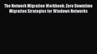 [Read Book] The Network Migration Workbook: Zero Downtime Migration Strategies for Windows