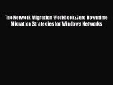 [Read Book] The Network Migration Workbook: Zero Downtime Migration Strategies for Windows