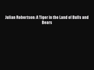 [PDF] Julian Robertson: A Tiger in the Land of Bulls and Bears [Read] Online