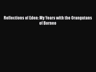 Download Books Reflections of Eden: My Years with the Orangutans of Borneo PDF Online