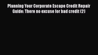 Download Planning Your Corporate Escape Credit Repair Guide: There no excuse for bad credit
