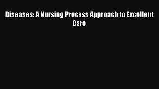 Download Diseases: A Nursing Process Approach to Excellent Care PDF Online