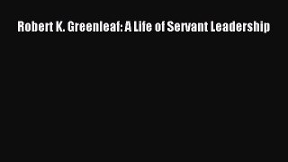 [PDF] Robert K. Greenleaf: A Life of Servant Leadership [Download] Online