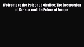 [PDF] Welcome to the Poisoned Chalice: The Destruction of Greece and the Future of Europe [Read]