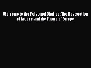 [PDF] Welcome to the Poisoned Chalice: The Destruction of Greece and the Future of Europe [Read]