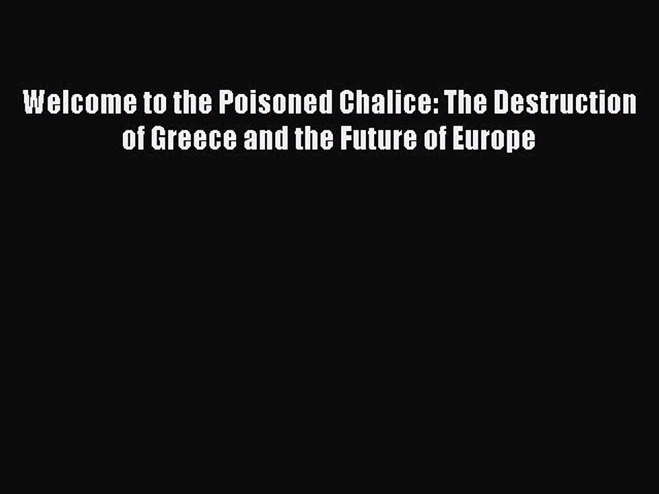 [PDF] Welcome to the Poisoned Chalice: The Destruction of Greece and the Future of Europe [Read]