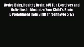 Read Active Baby Healthy Brain: 135 Fun Exercises and Activities to Maximize Your Child's Brain
