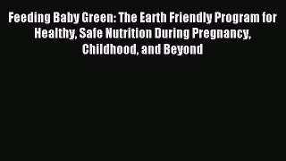 Download Feeding Baby Green: The Earth Friendly Program for Healthy Safe Nutrition During Pregnancy