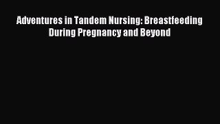 Download Adventures in Tandem Nursing: Breastfeeding During Pregnancy and Beyond PDF Online