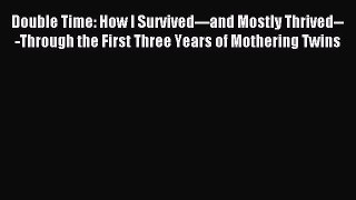 Read Double Time: How I Survived---and Mostly Thrived---Through the First Three Years of Mothering