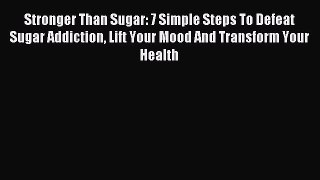 Read Stronger Than Sugar: 7 Simple Steps To Defeat Sugar Addiction Lift Your Mood And Transform