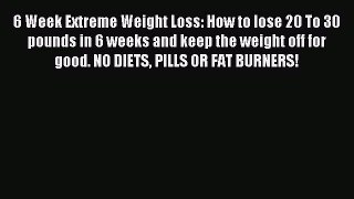 Download 6 Week Extreme Weight Loss: How to lose 20 To 30 pounds in 6 weeks and keep the weight
