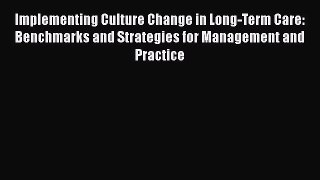 Read Implementing Culture Change in Long-Term Care: Benchmarks and Strategies for Management