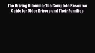 Read The Driving Dilemma: The Complete Resource Guide for Older Drivers and Their Families
