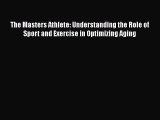 Read The Masters Athlete: Understanding the Role of Sport and Exercise in Optimizing Aging