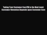 Read Taking Your Customer CareTM to the Next Level: Customer Retention Depends upon Customer