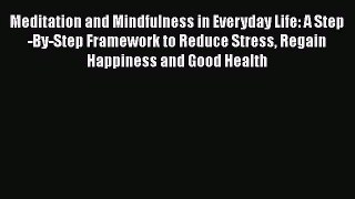 Download Meditation and Mindfulness in Everyday Life: A Step-By-Step Framework to Reduce Stress