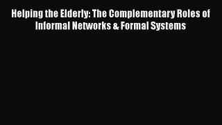 Read Helping the Elderly: The Complementary Roles of Informal Networks & Formal Systems Ebook