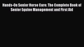 Read Hands-On Senior Horse Care: The Complete Book of Senior Equine Management and First Aid