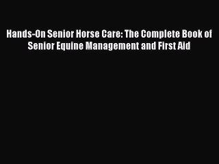 Read Hands-On Senior Horse Care: The Complete Book of Senior Equine Management and First Aid