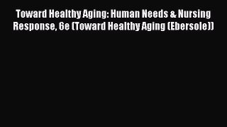 Download Toward Healthy Aging: Human Needs & Nursing Response 6e (Toward Healthy Aging (Ebersole))