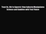 Download Trust Us We're Experts!: How Industry Manipulates Science and Gambles with Your Future