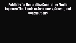 Read Publicity for Nonprofits: Generating Media Exposure That Leads to Awareness Growth and