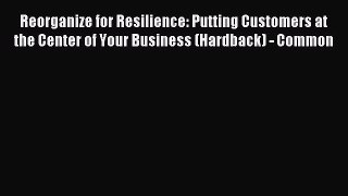 Read Reorganize for Resilience: Putting Customers at the Center of Your Business (Hardback)