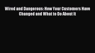 Read Wired and Dangerous: How Your Customers Have Changed and What to Do About It E-Book Free
